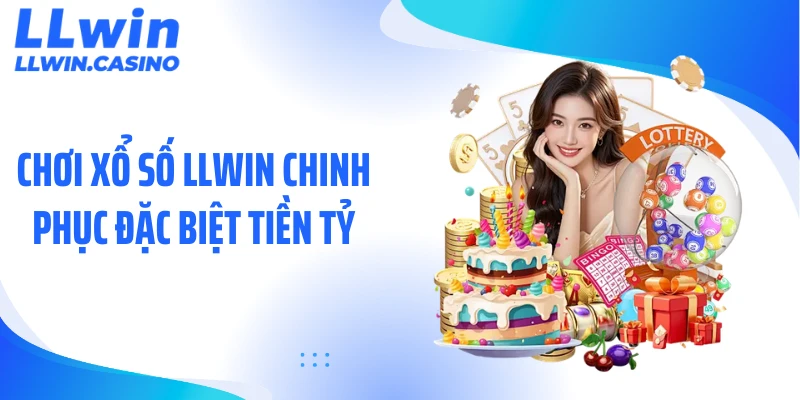 Chơi xổ số LLWIN chinh phục đặc biệt tiền tỷ