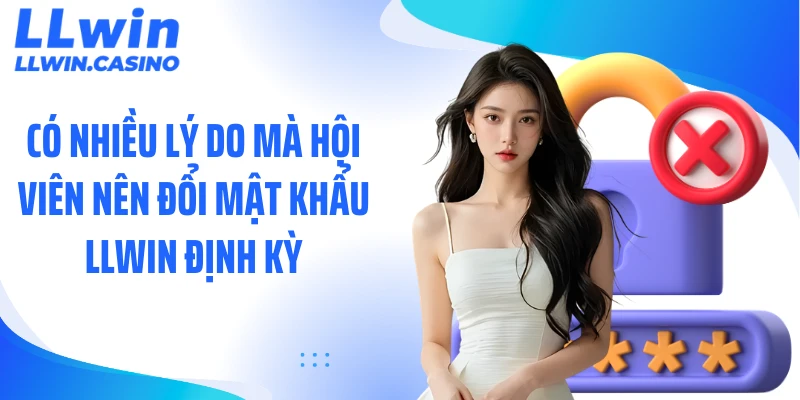 Có nhiều lý do mà hội viên nên đổi mật khẩu LLWIN định kỳ
