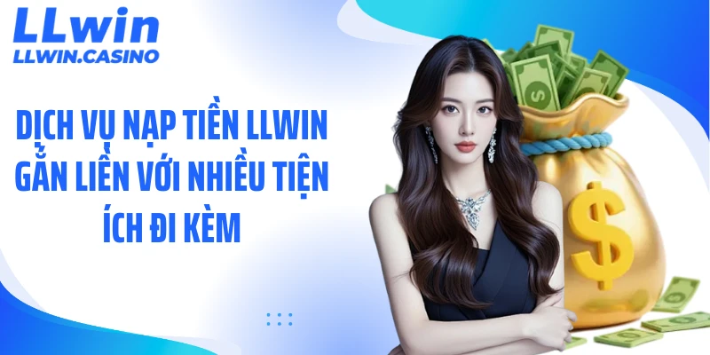 Dịch vụ nạp tiền LLWIN gắn liền với nhiều tiện ích đi kèm