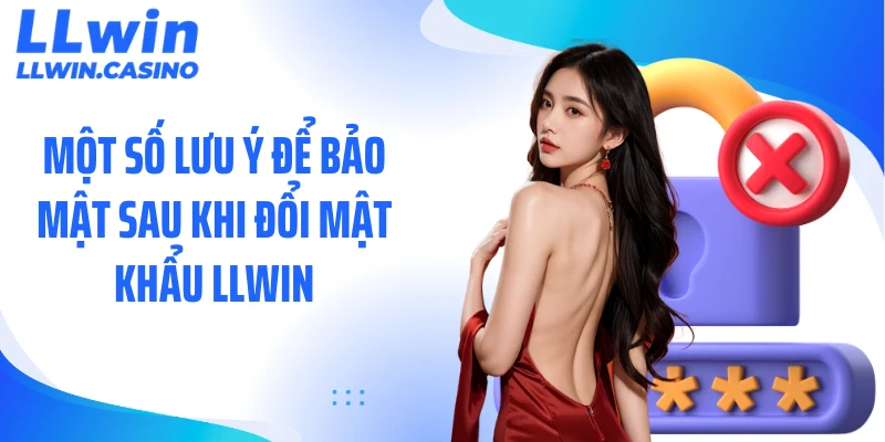 Một số lưu ý để bảo mật sau khi đổi mật khẩu LLWIN