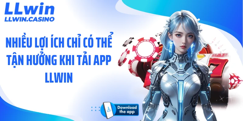 Nhiều lợi ích chỉ có thể tận hưởng khi tải app LLWIN