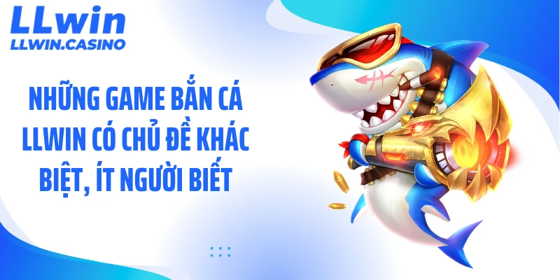 Những game bắn cá LLWIN có chủ đề khác biệt, ít người biết