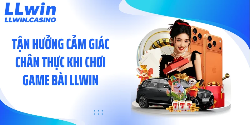 Tận hưởng cảm giác chân thực khi chơi game bài LLWIN