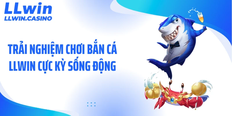 Trải nghiệm chơi bắn cá LLWIN cực kỳ sống động